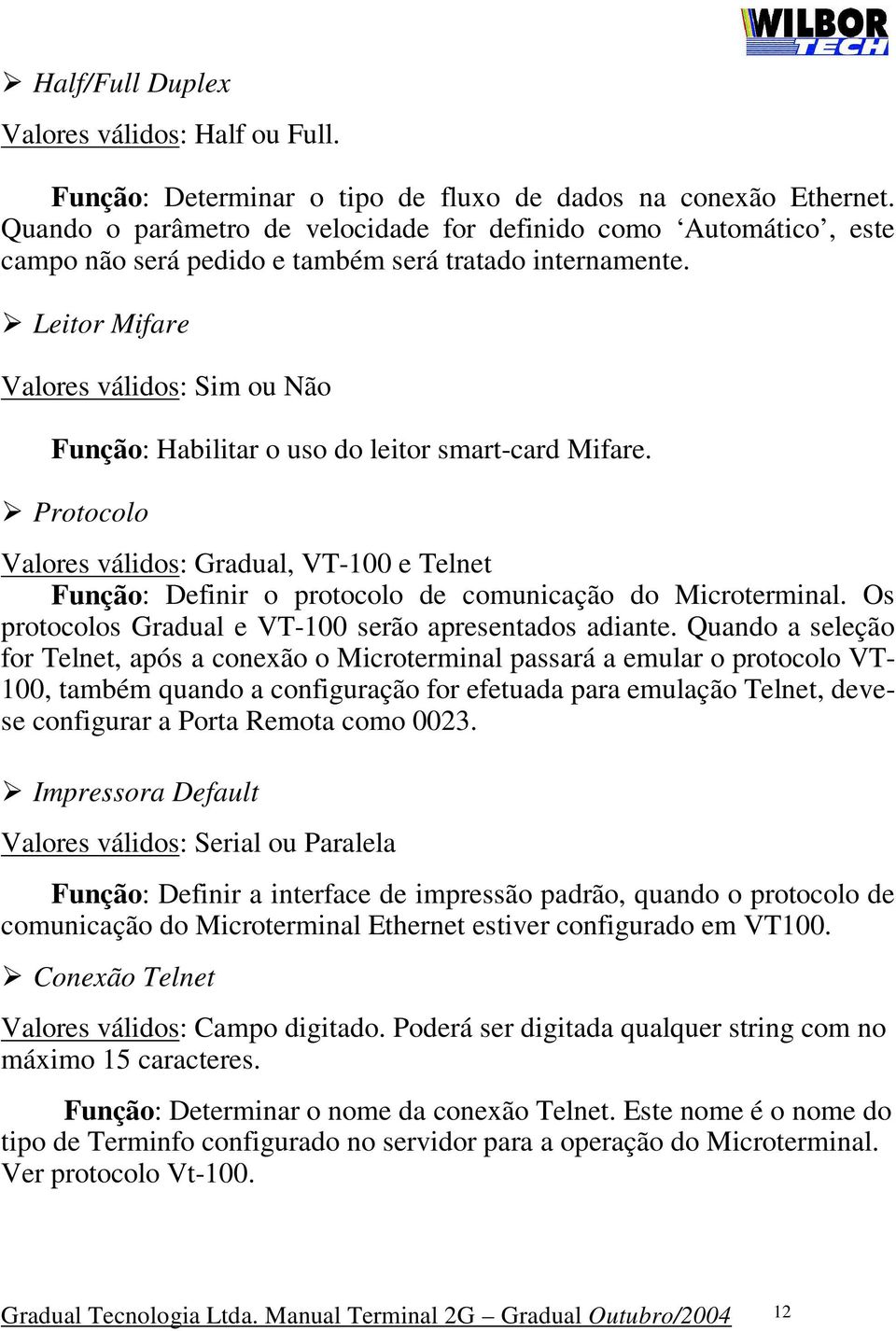 Leitor Mifare Valores válidos: Sim ou Não Função: Habilitar o uso do leitor smart-card Mifare.