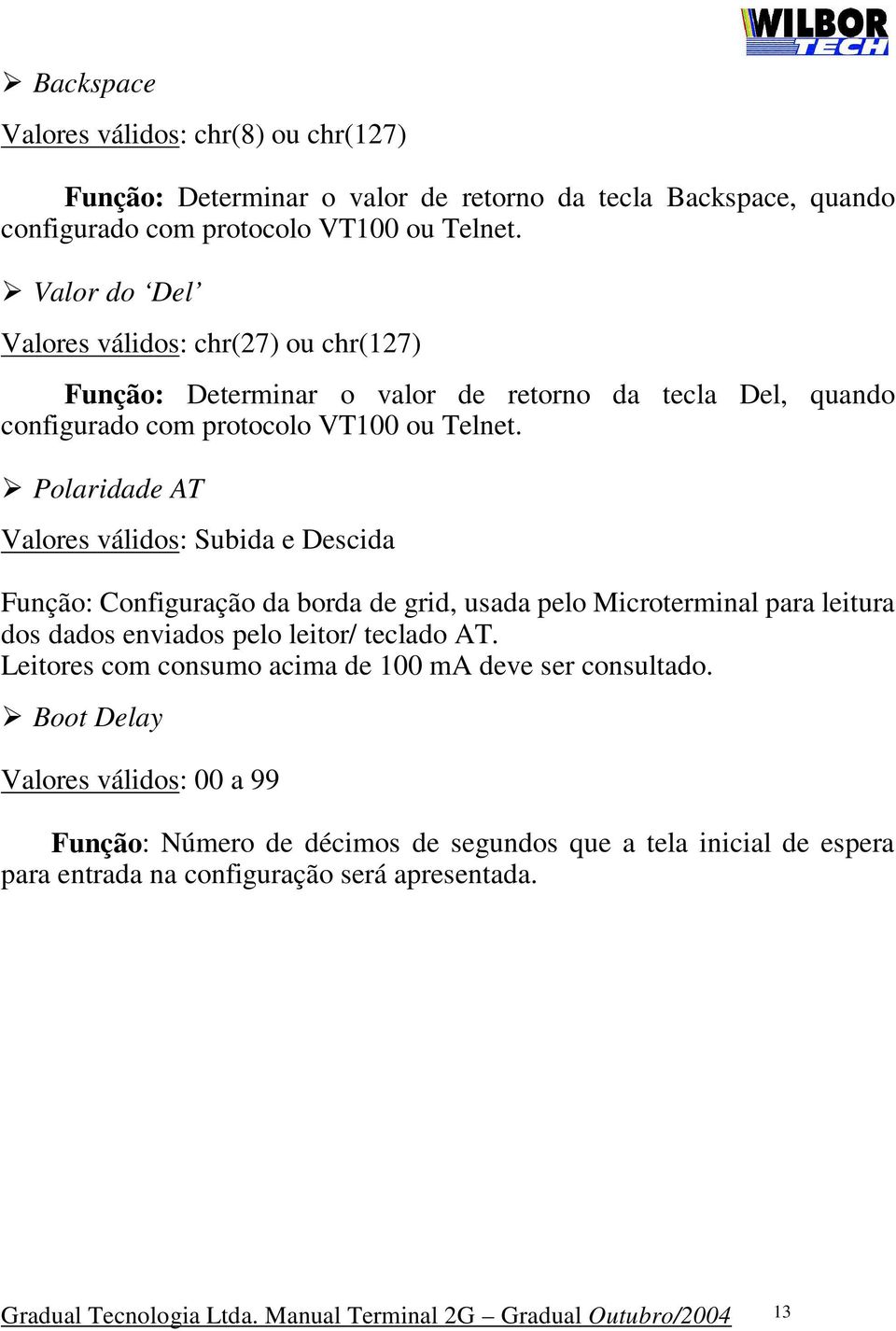 Polaridade AT Valores válidos: Subida e Descida Função: Configuração da borda de grid, usada pelo Microterminal para leitura dos dados enviados pelo leitor/ teclado AT.