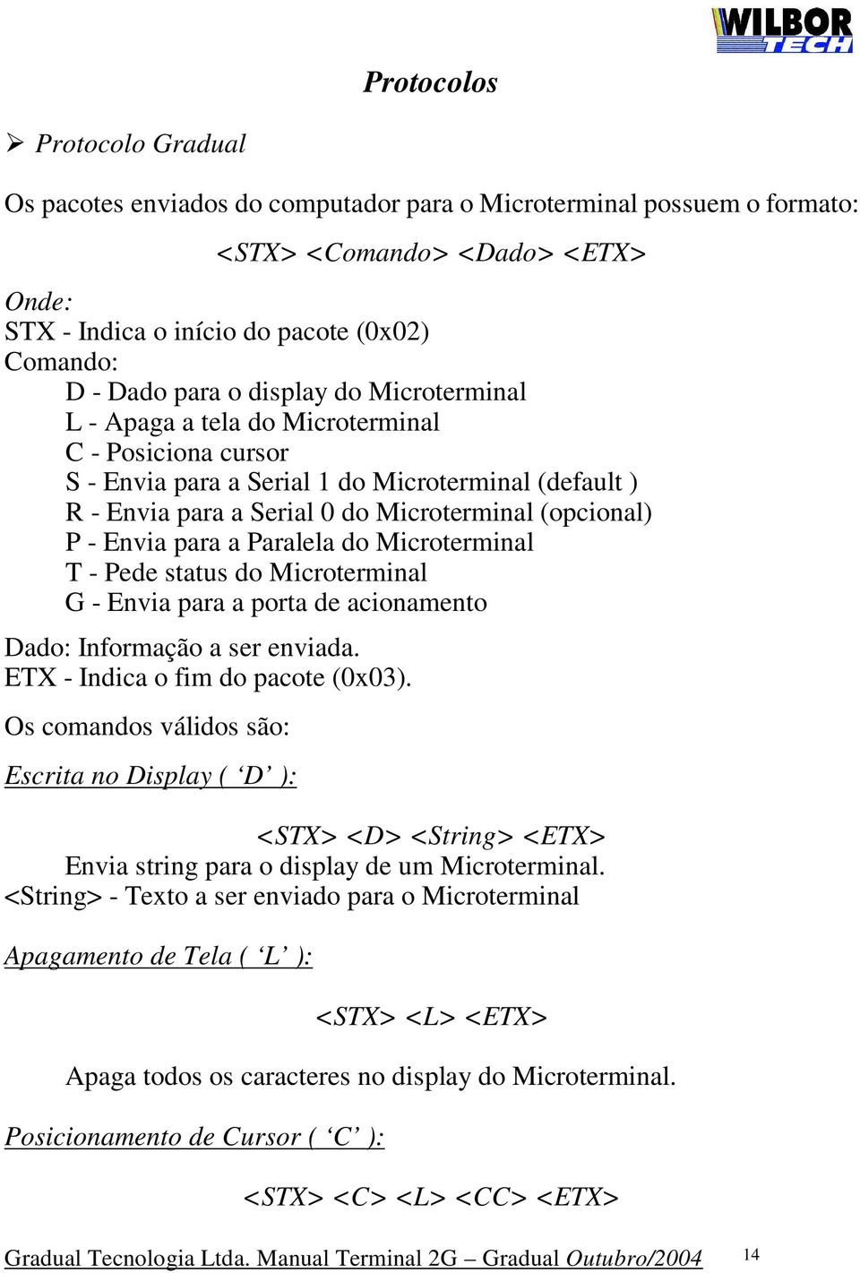 para a Paralela do Microterminal T - Pede status do Microterminal G - Envia para a porta de acionamento Dado: Informação a ser enviada. ETX - Indica o fim do pacote (0x03).