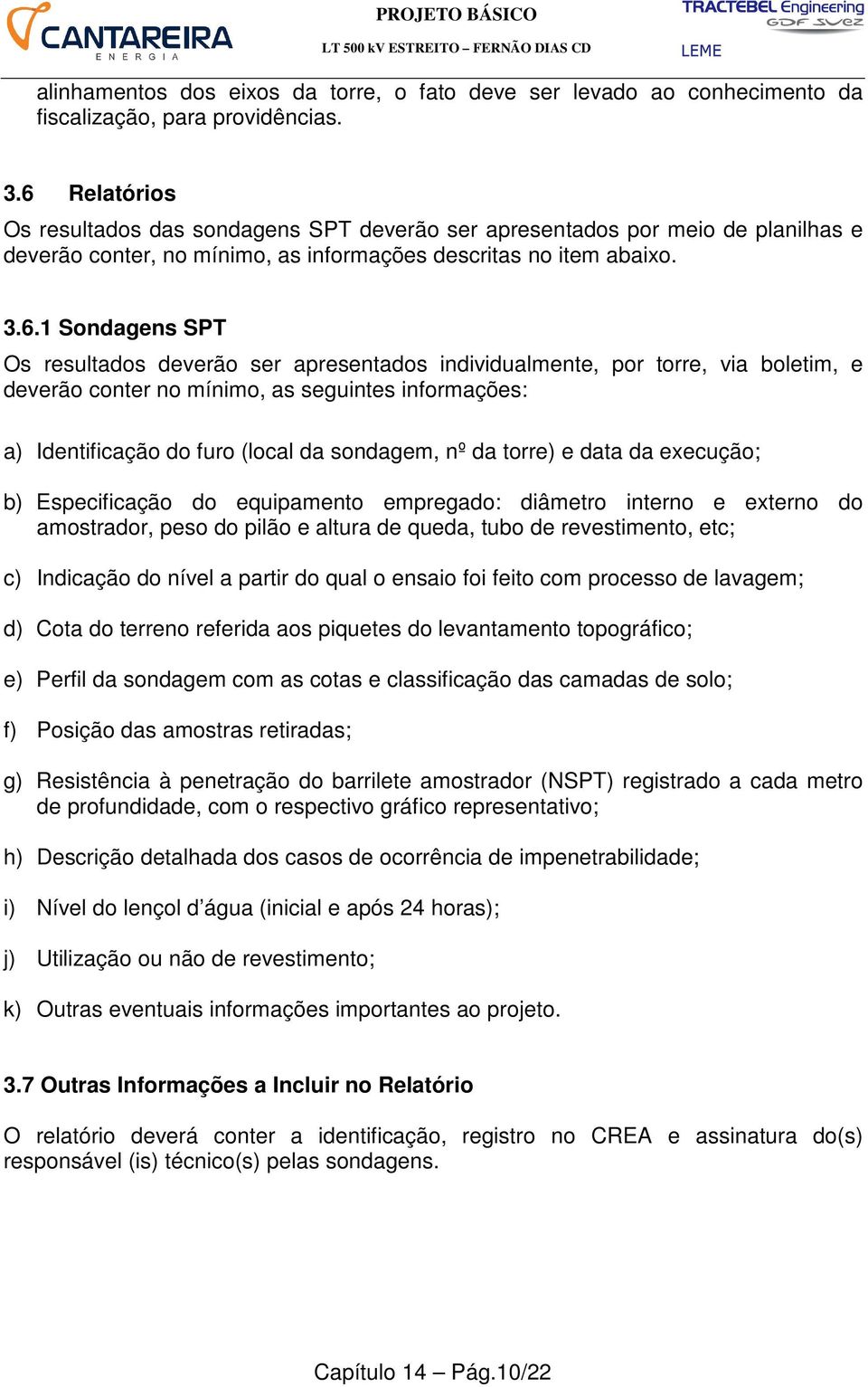 deverão ser apresentados individualmente, por torre, via boletim, e deverão conter no mínimo, as seguintes informações: a) Identificação do furo (local da sondagem, nº da torre) e data da execução;