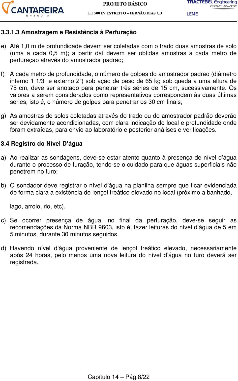 perfuração através do amostrador padrão; f) A cada metro de profundidade, o número de golpes do amostrador padrão (diâmetro interno 1 1/3 e externo 2 ) sob ação de peso de 65 kg sob queda a uma