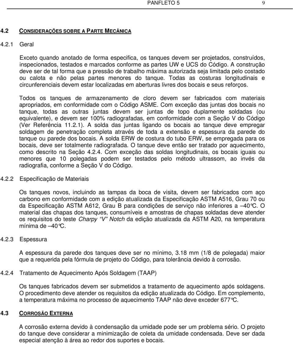 Todas as costuras longitudinais e circunferenciais devem estar localizadas em aberturas livres dos bocais e seus reforços.