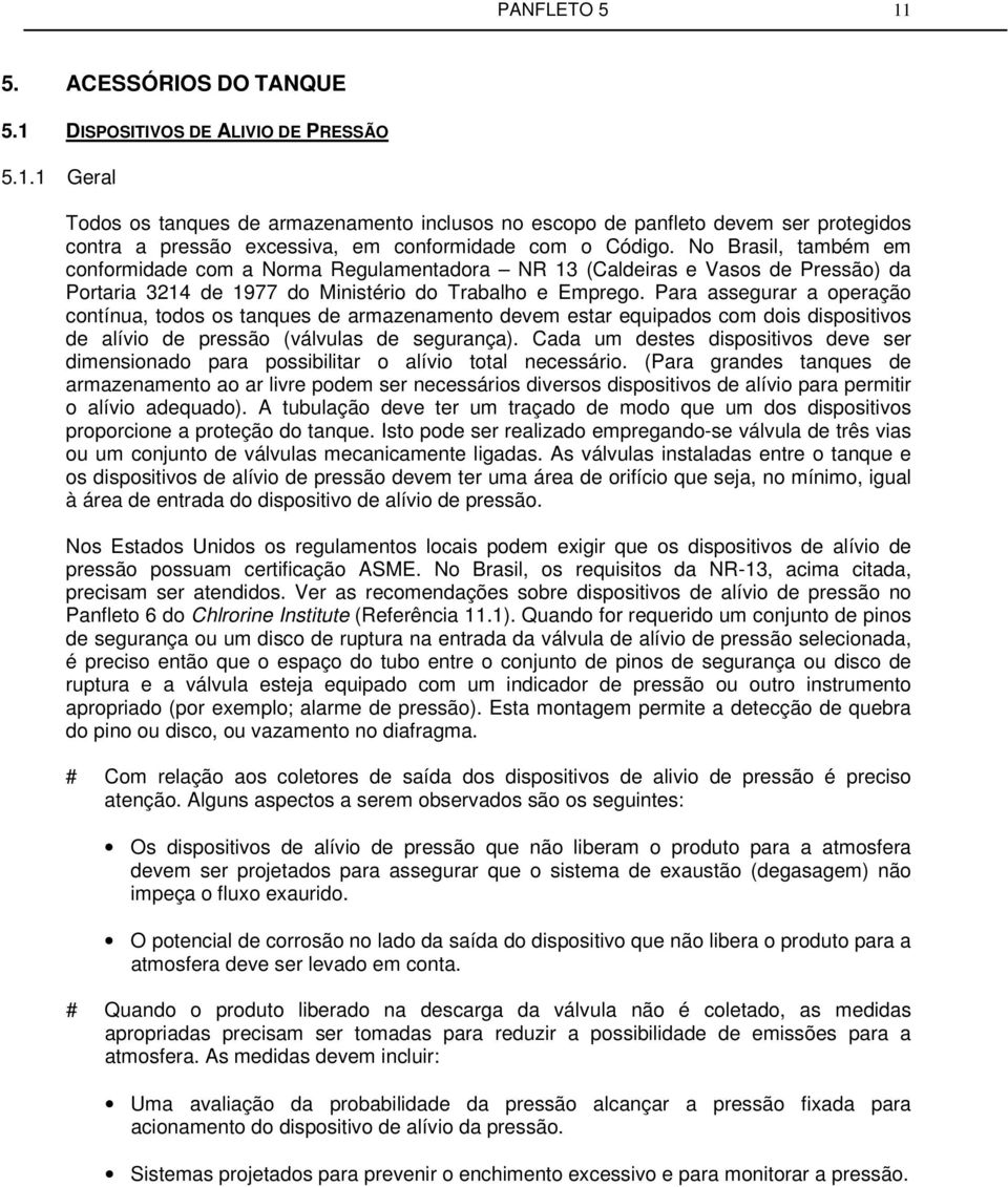 Para assegurar a operação contínua, todos os tanques de armazenamento devem estar equipados com dois dispositivos de alívio de pressão (válvulas de segurança).