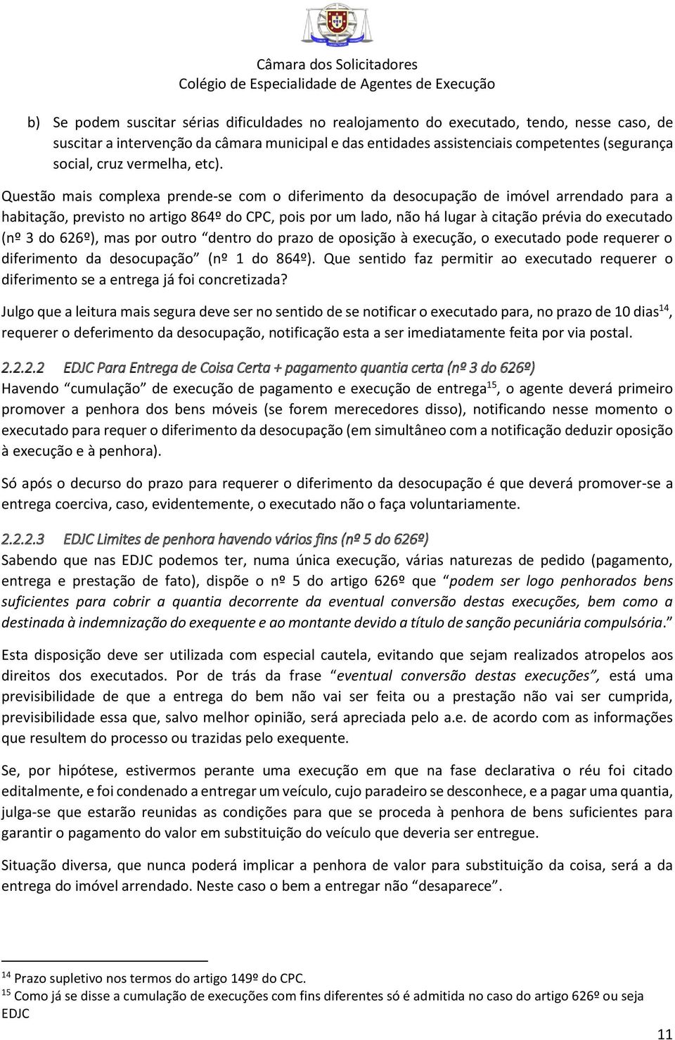 Questão mais complexa prende-se com o diferimento da desocupação de imóvel arrendado para a habitação, previsto no artigo 864º do CPC, pois por um lado, não há lugar à citação prévia do executado (nº