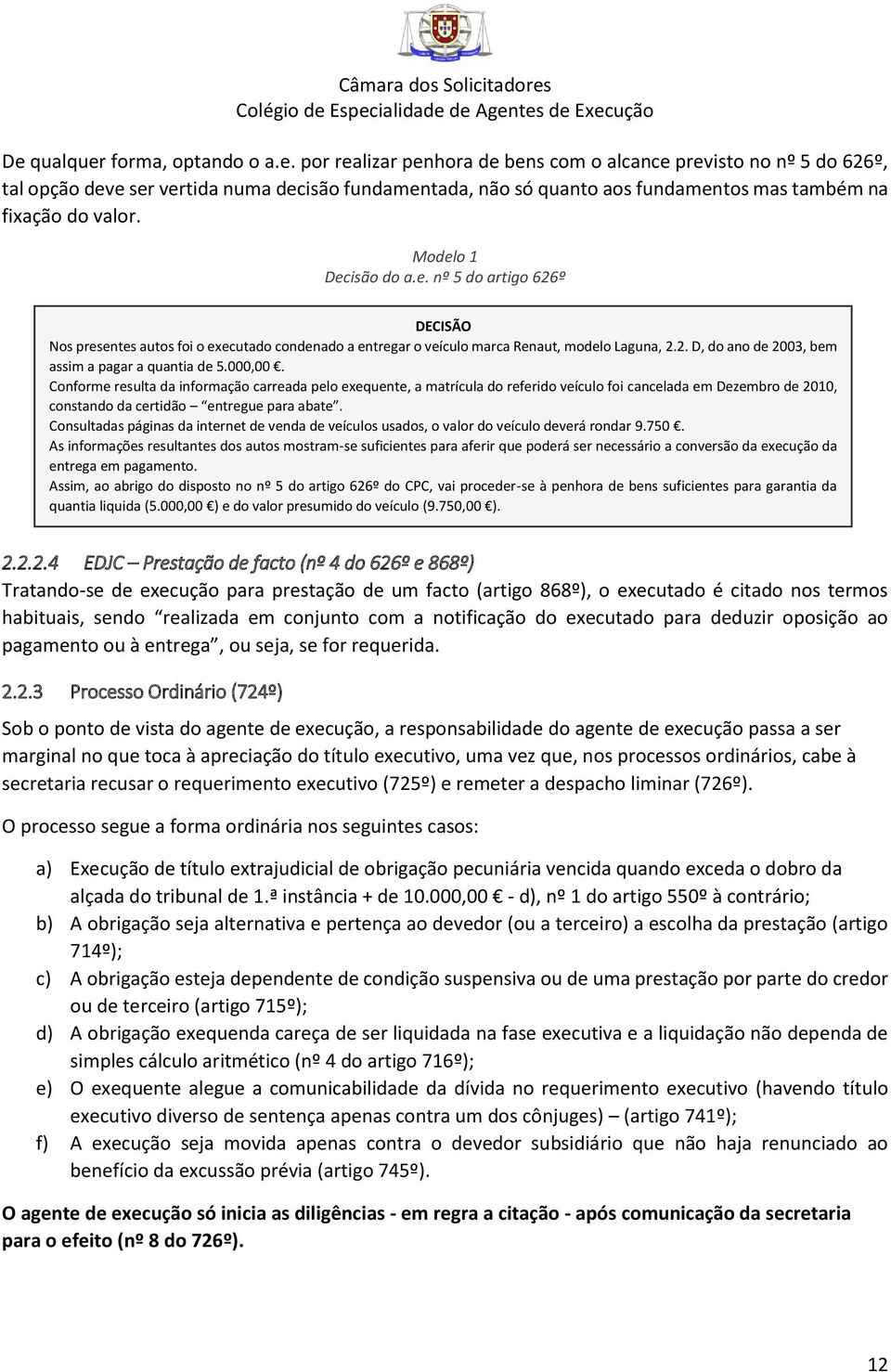 000,00. Conforme resulta da informação carreada pelo exequente, a matrícula do referido veículo foi cancelada em Dezembro de 2010, constando da certidão entregue para abate.