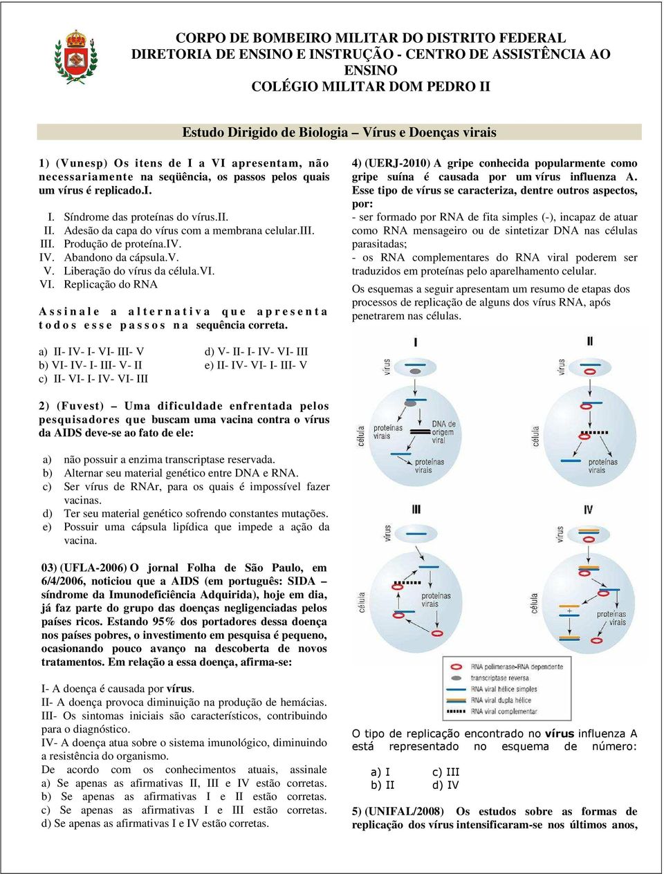 Adesão da capa do vírus com a membrana celular.iii. III. Produção de proteína.iv. IV. Abandono da cápsula.v. V. Liberação do vírus da célula.vi. VI.