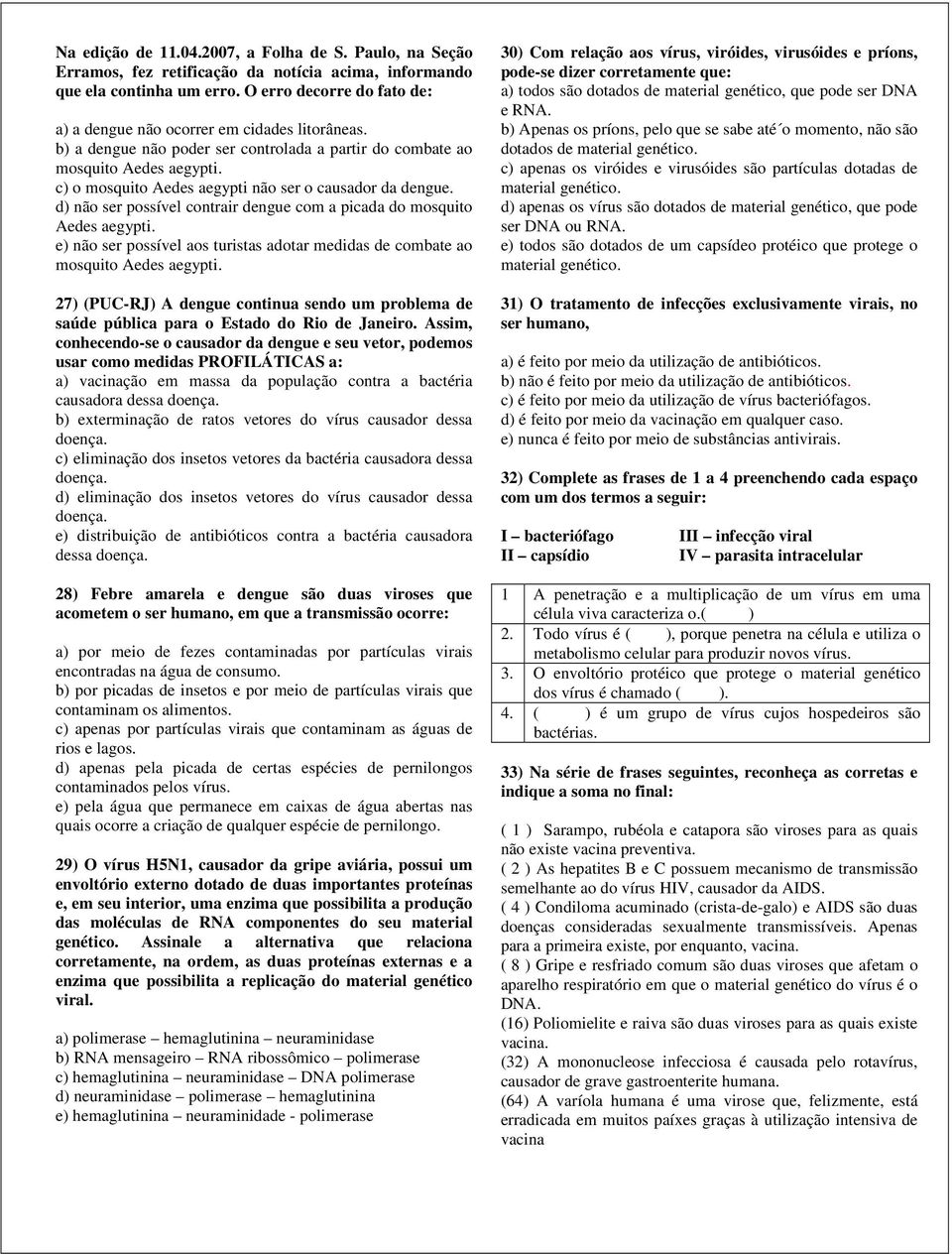 c) o mosquito Aedes aegypti não ser o causador da dengue. d) não ser possível contrair dengue com a picada do mosquito Aedes aegypti.