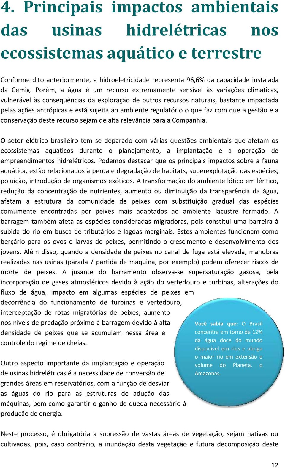 sujeita ao ambiente regulatório o que faz com que a gestão e a conservação deste recurso sejam de alta relevância para a Companhia.