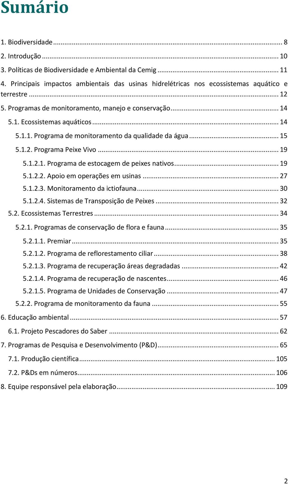 .. 15 5.1.2. Programa Peixe Vivo... 19 5.1.2.1. Programa de estocagem de peixes nativos... 19 5.1.2.2. Apoio em operações em usinas... 27 5.1.2.3. Monitoramento da ictiofauna... 30 5.1.2.4.