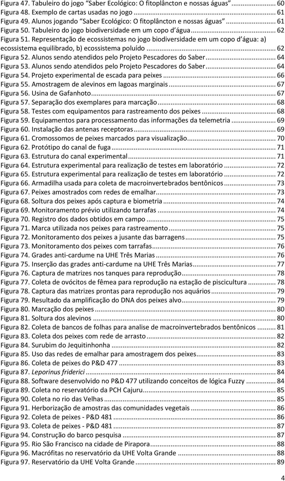 Representação de ecossistemas no jogo biodiversidade em um copo d água: a) ecossistema equilibrado, b) ecossistema poluído... 62 Figura 52. Alunos sendo atendidos pelo Projeto Pescadores do Saber.