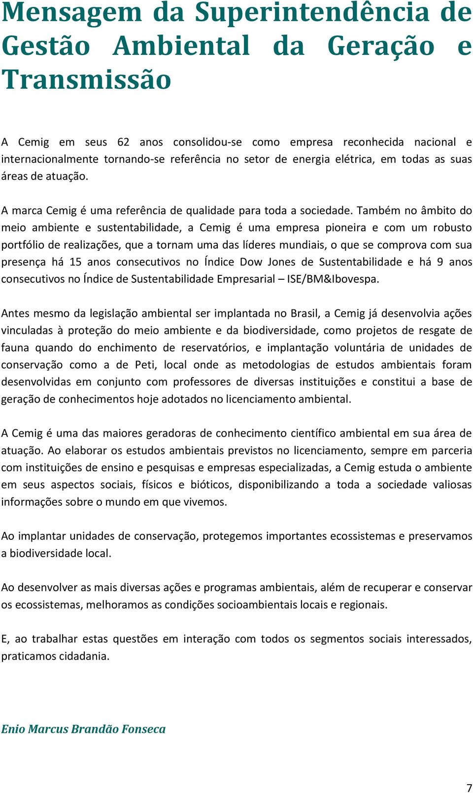 Também no âmbito do meio ambiente e sustentabilidade, a Cemig é uma empresa pioneira e com um robusto portfólio de realizações, que a tornam uma das líderes mundiais, o que se comprova com sua