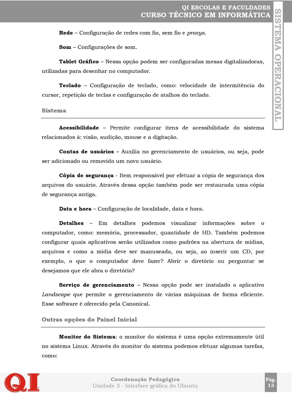 Sistema Acessibilidade Permite configurar itens de acessibilidade do sistema relacionados à: visão, audição, mouse e a digitação.