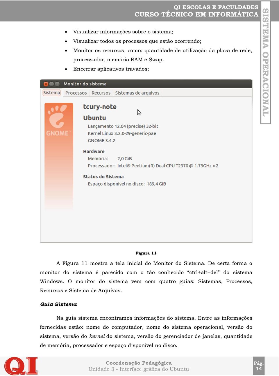 O monitor do sistema vem com quatro guias: Sistemas, Processos, Recursos e Sistema de Arquivos. Guia Sistema Na guia sistema encontramos informações do sistema.