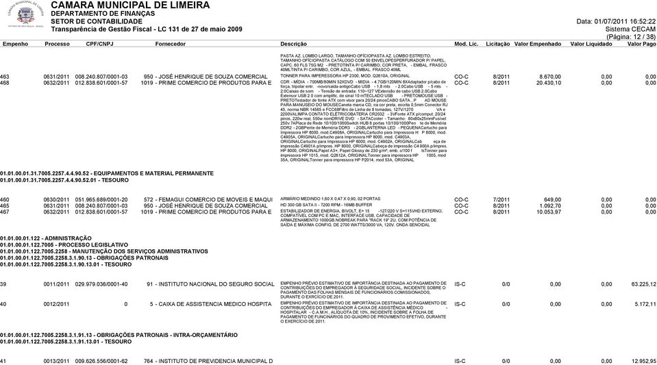 FRASCO 40ML 463 0631/2011 008.240.807/0001-03 950 - JOSÉ HENRIQUE DE SOUZA COMERCIAL TONNER PARA IMPERESSORA HP 2300, MOD. Q2610A, ORIGINAL CO-C 8/2011 8.670,00 0,00 0,00 468 0632/2011 012.838.