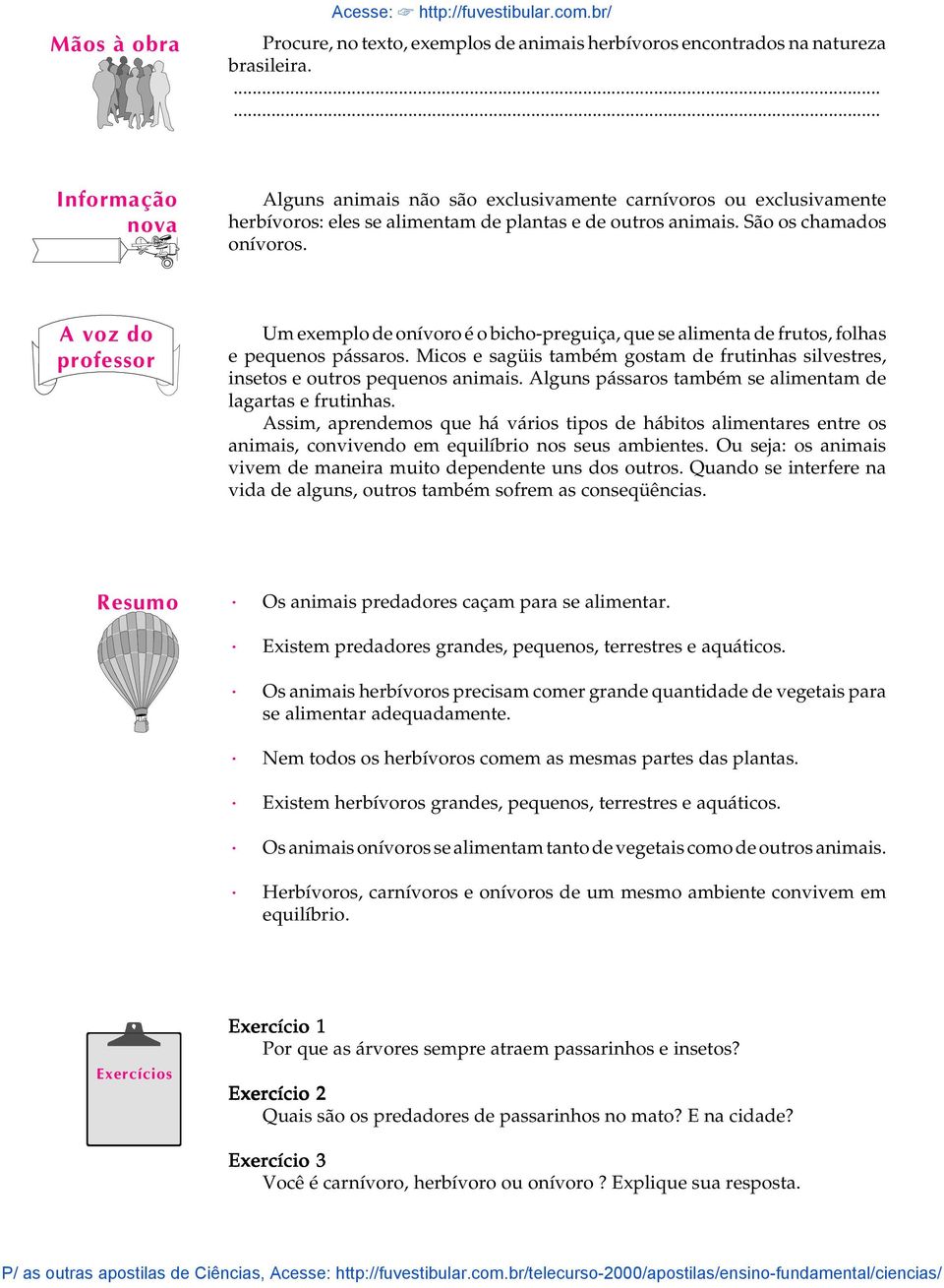 Um exemplo de onívoro é o bicho-preguiça, que se alimenta de frutos, folhas e pequenos pássaros. Micos e sagüis também gostam de frutinhas silvestres, insetos e outros pequenos animais.