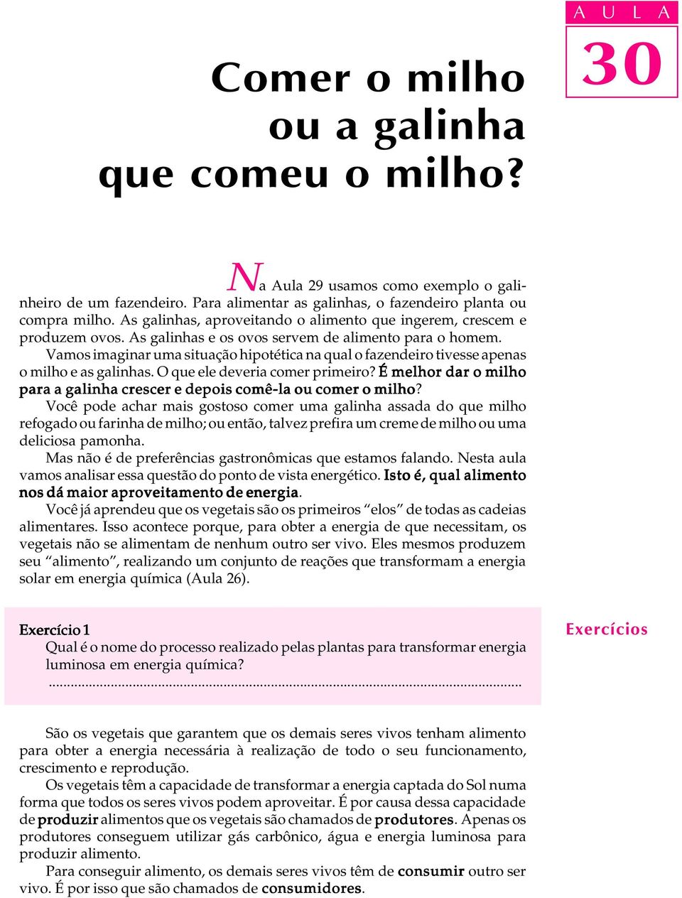 Vamos imaginar uma situação hipotética na qual o fazendeiro tivesse apenas o milho e as galinhas. O que ele deveria comer primeiro?