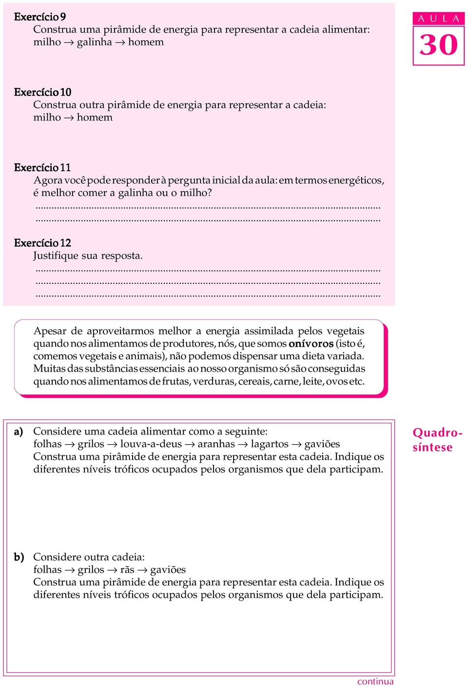 Apesar de aproveitarmos melhor a energia assimilada pelos vegetais quando nos alimentamos de produtores, nós, que somos onívoros (isto é, comemos vegetais e animais), não podemos dispensar uma dieta