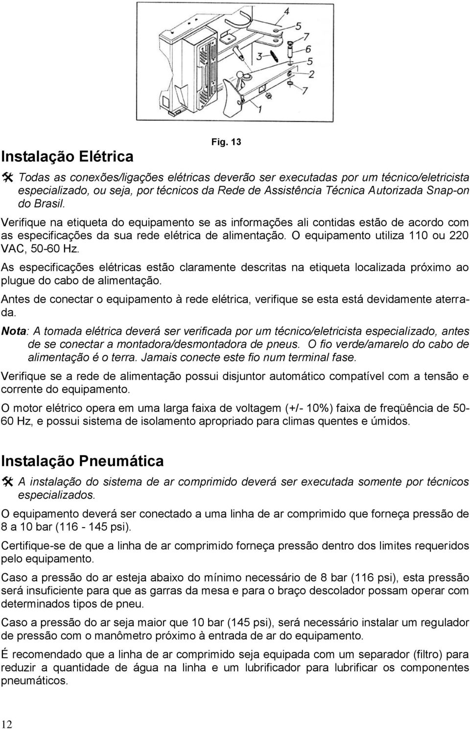 O equipamento utiliza 110 ou 220 VAC, 50-60 Hz. As especificações elétricas estão claramente descritas na etiqueta localizada próximo ao plugue do cabo de alimentação.