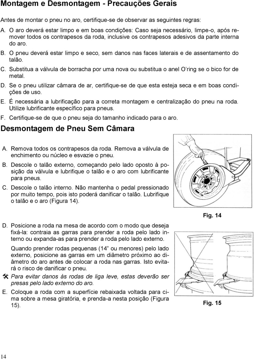 O pneu deverá estar limpo e seco, sem danos nas faces laterais e de assentamento do talão. C. Substitua a válvula de borracha por uma nova ou substitua o anel O ring se o bico for de metal. D.