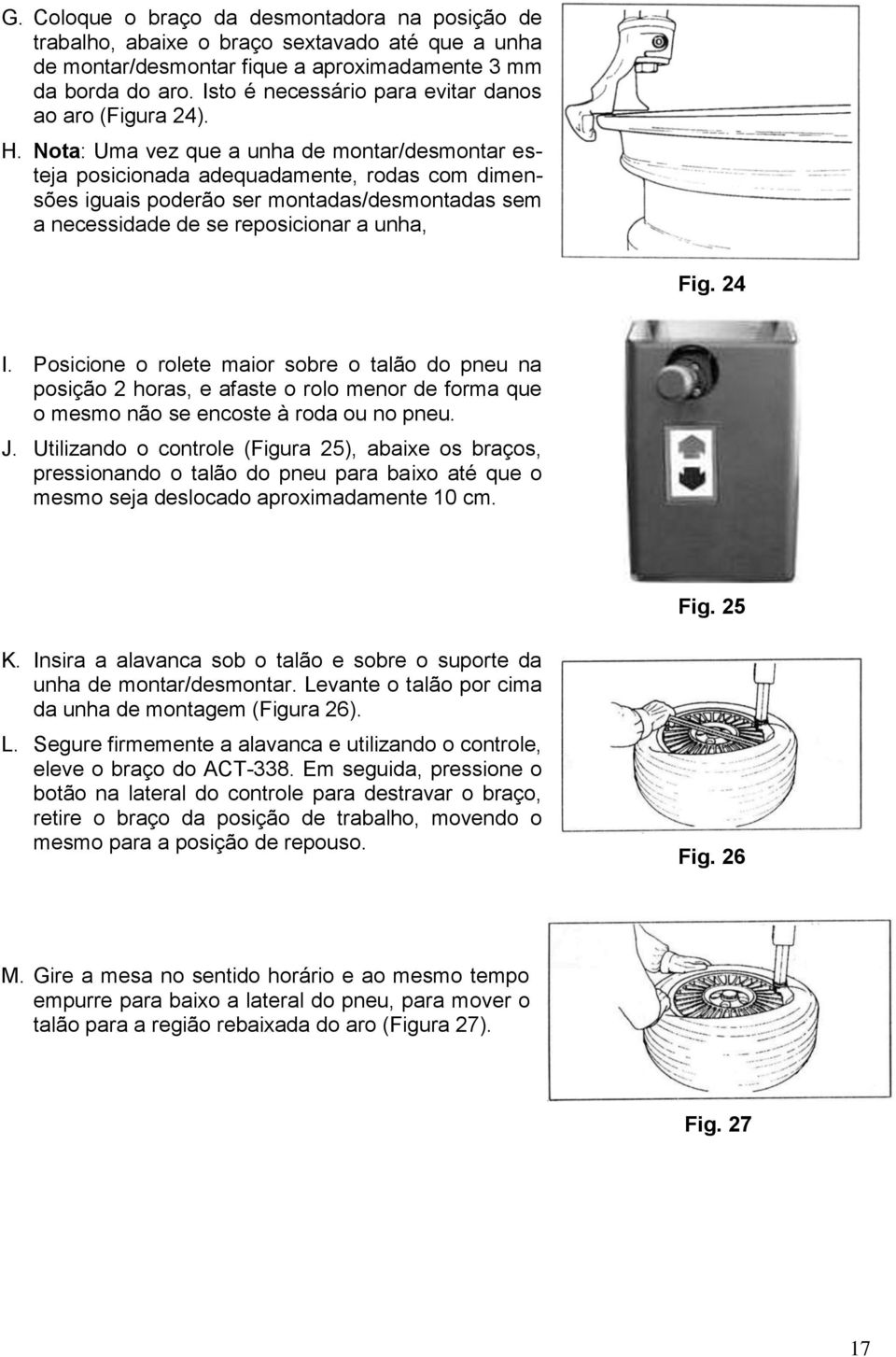 Nota: Uma vez que a unha de montar/desmontar esteja posicionada adequadamente, rodas com dimensões iguais poderão ser montadas/desmontadas sem a necessidade de se reposicionar a unha, Fig. 24 I.