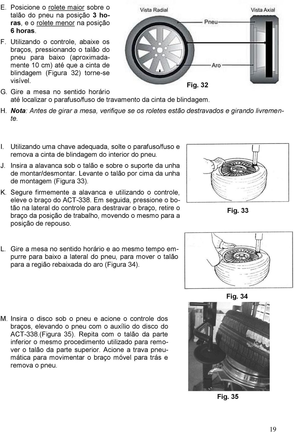 Gire a mesa no sentido horário até localizar o parafuso/fuso de travamento da cinta de blindagem. H. Nota: Antes de girar a mesa, verifique se os roletes estão destravados e girando livremente. I.