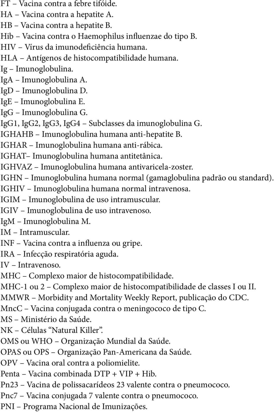 IgG1, IgG2, IgG3, IgG4 Subclasses da imunoglobulina G. IGHAHB Imunoglobulina humana anti-hepatite B. IGHAR Imunoglobulina humana anti-rábica. IGHAT Imunoglobulina humana antitetânica.