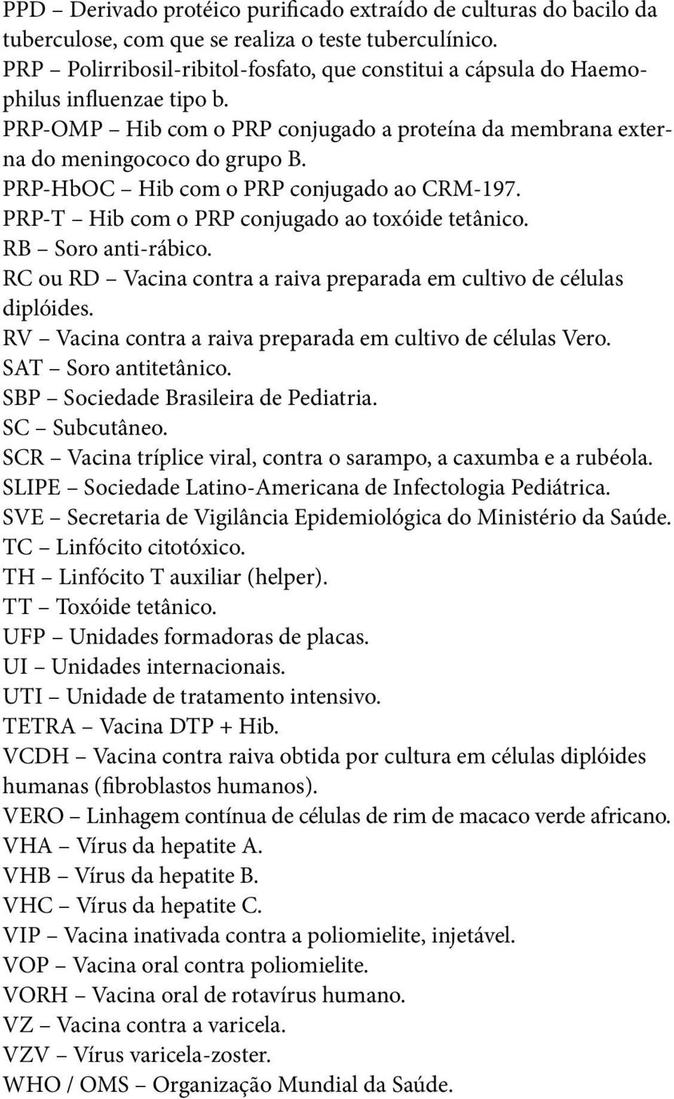 PRP-HbOC Hib com o PRP conjugado ao CRM-197. PRP-T Hib com o PRP conjugado ao toxóide tetânico. RB Soro anti-rábico. RC ou RD Vacina contra a raiva preparada em cultivo de células diplóides.