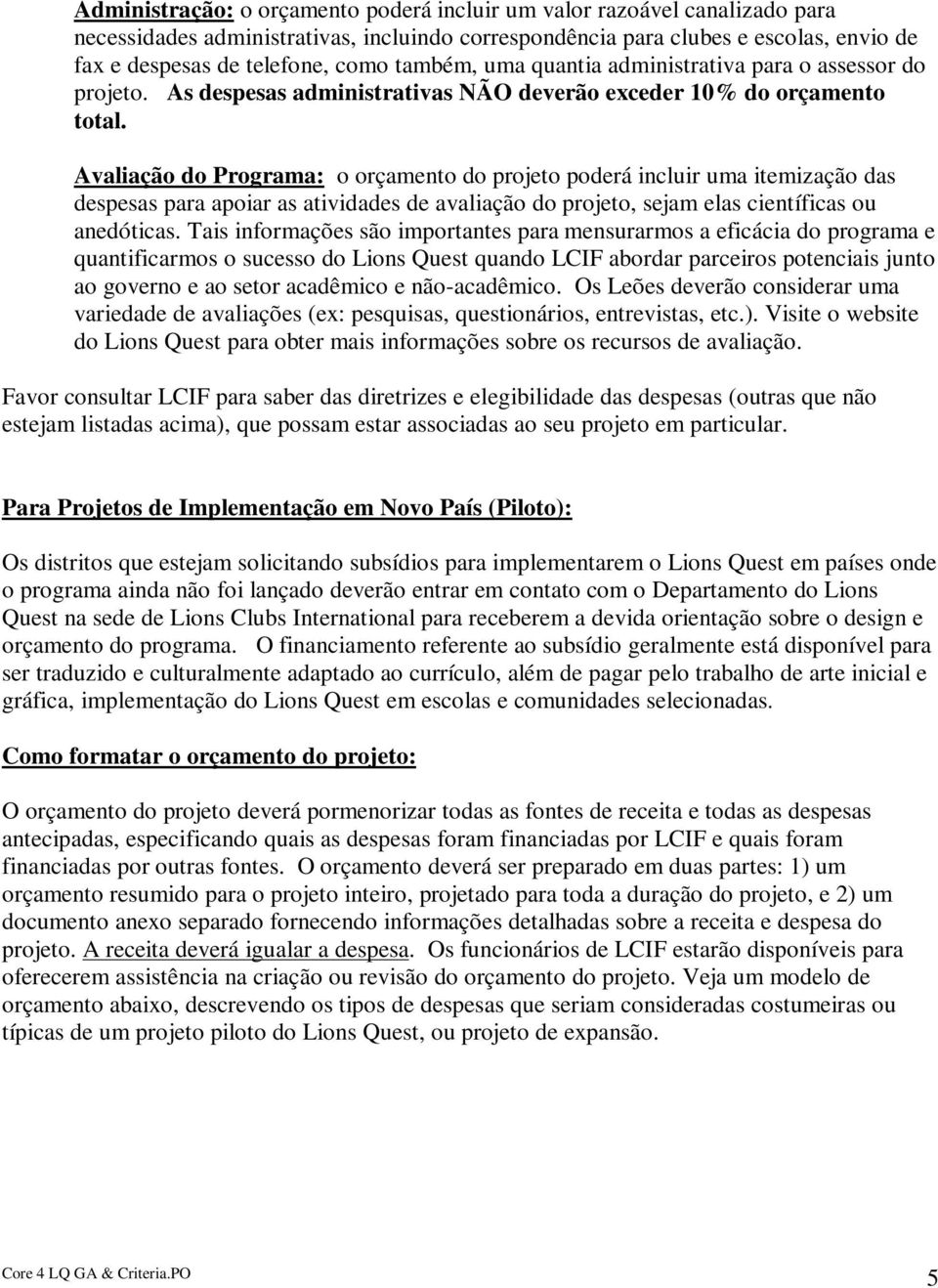 Avaliação do Programa: o orçamento do projeto poderá incluir uma itemização das despesas para apoiar as atividades de avaliação do projeto, sejam elas científicas ou anedóticas.