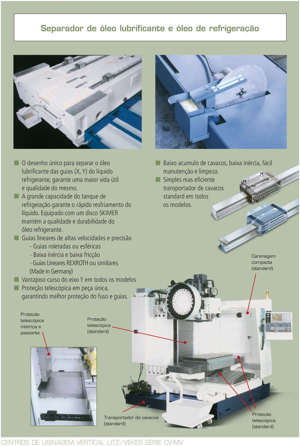 Guias lineares de altas velocidades e precisão - Guias roletadas ou esféricas - Baixa inércia e baixa fricção - Guias Lineares REXROTH ou similares (Made in Germany) Vantajoso curso do eixo Y em