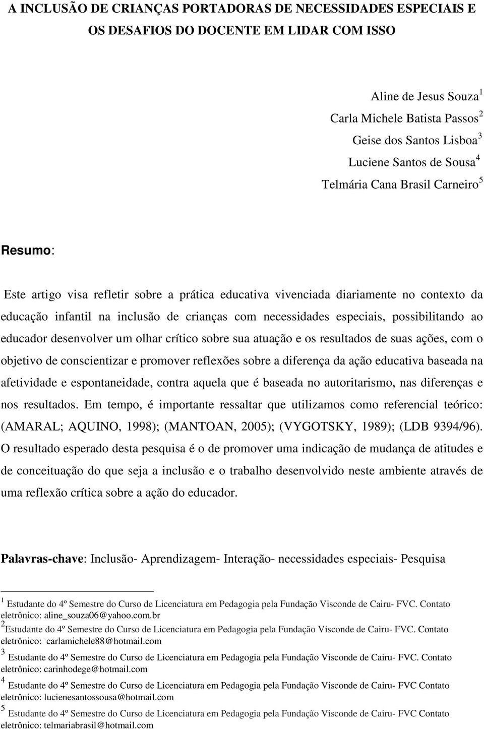 especiais, possibilitando ao educador desenvolver um olhar crítico sobre sua atuação e os resultados de suas ações, com o objetivo de conscientizar e promover reflexões sobre a diferença da ação