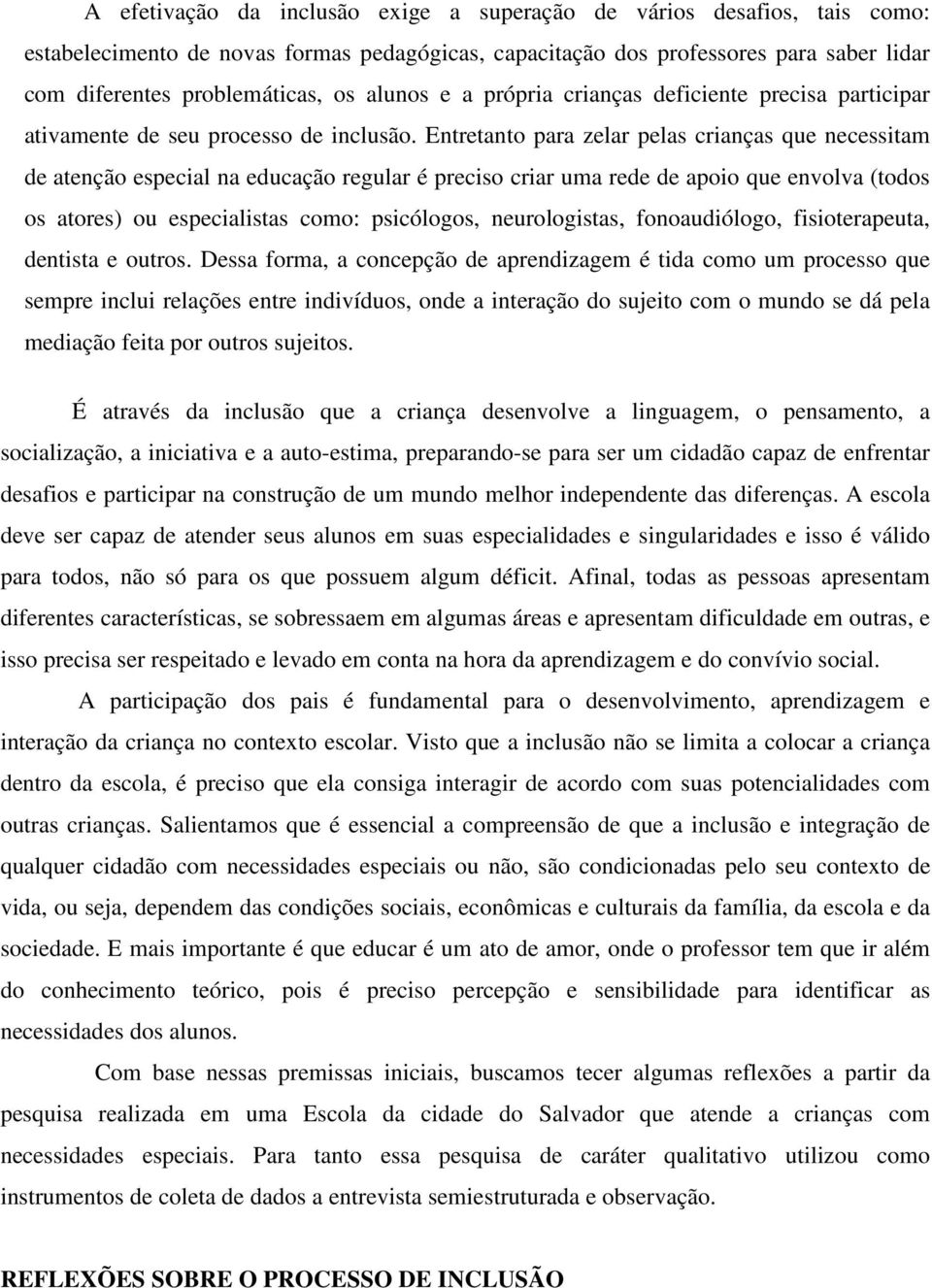 Entretanto para zelar pelas crianças que necessitam de atenção especial na educação regular é preciso criar uma rede de apoio que envolva (todos os atores) ou especialistas como: psicólogos,