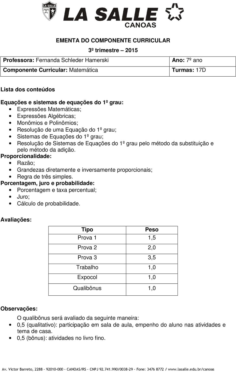 adição. Proporcionalidade: Razão; Grandezas diretamente e inversamente proporcionais; Regra de três simples.