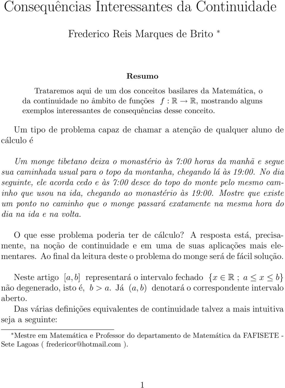 Um tipo de problema capaz de chamar a atenção de qualquer aluno de cálculo é Um monge tibetano deixa o monastério às 7:00 horas da manhã e segue sua caminhada usual para o topo da montanha, chegando