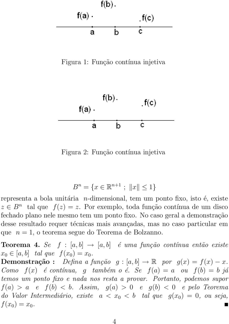 No caso geral a demonstração desse resultado requer técnicas mais avançadas, mas no caso particular em que n = 1, o teorema segue do Teorema de Bolzanno. Teorema 4.