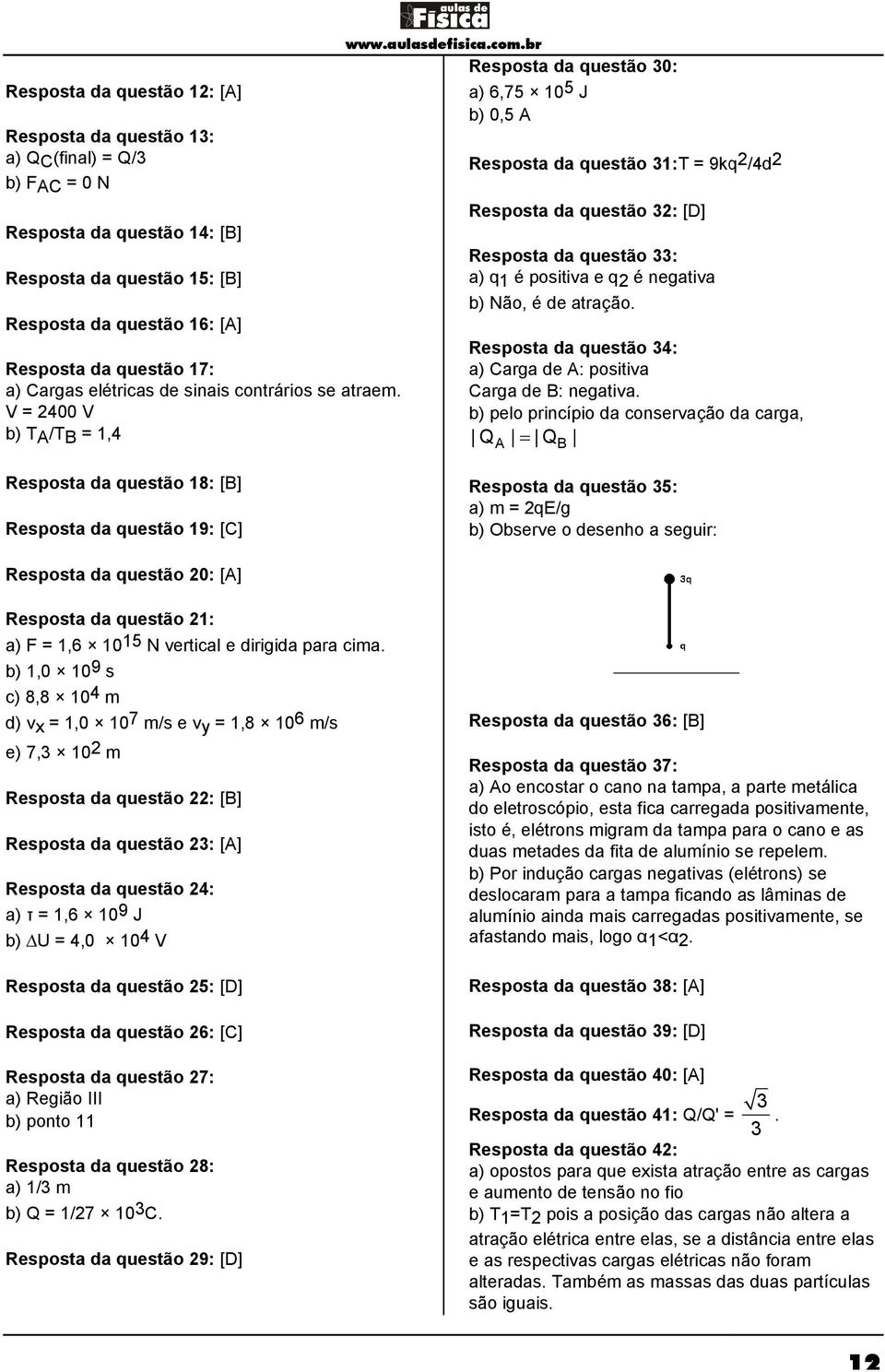 V = 2400 V b) TA/TB = 1,4 Resposta da questão 30: a) 6,75 10 5 J b) 0,5 A Resposta da questão 31:T T = 9kq 2 /4d 2 Resposta da questão 32: [D] Resposta da questão 33: a) q1 é positiva e q2 é negativa