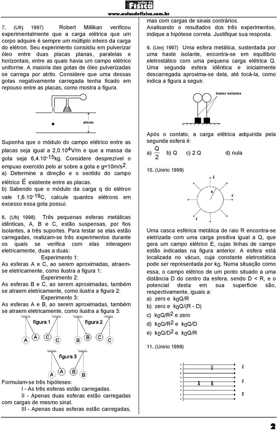 A maioria das gotas de óleo pulverizadas se carrega por atrito. Considere que uma dessas gotas negativamente carregada tenha ficado em repouso entre as placas, como mostra a figura.