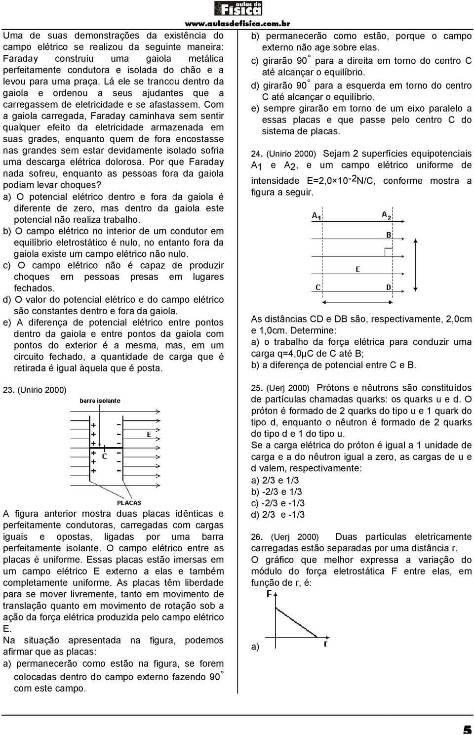 Lá ele se trancou dentro da d) girarão 90 para a esquerda em torno do centro gaiola e ordenou a seus ajudantes que a C até alcançar o equilíbrio. carregassem de eletricidade e se afastassem.