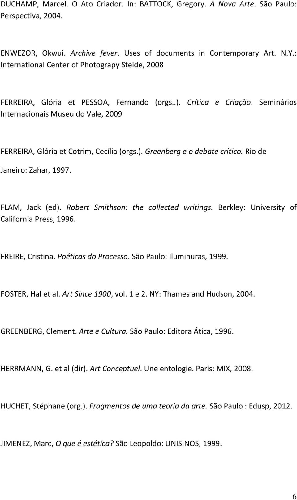 Seminários Internacionais Museu do Vale, 2009 FERREIRA, Glória et Cotrim, Cecília (orgs.). Greenberg e o debate crítico. Rio de Janeiro: Zahar, 1997. FLAM, Jack (ed).