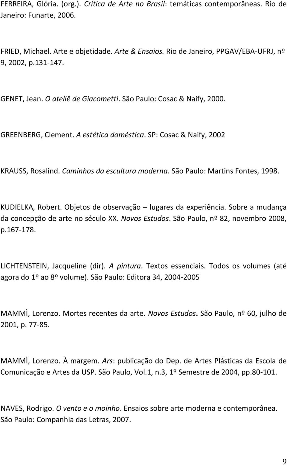 SP: Cosac & Naify, 2002 KRAUSS, Rosalind. Caminhos da escultura moderna. São Paulo: Martins Fontes, 1998. KUDIELKA, Robert. Objetos de observação lugares da experiência.
