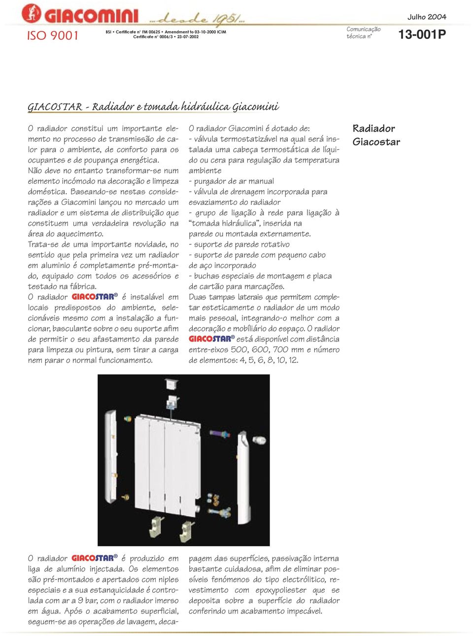 Baseando-se nestas considerações a Giacomini lançou no mercado um radiador e um sistema de distribuição que constituem uma verdadeira revolução na área do aquecimento.