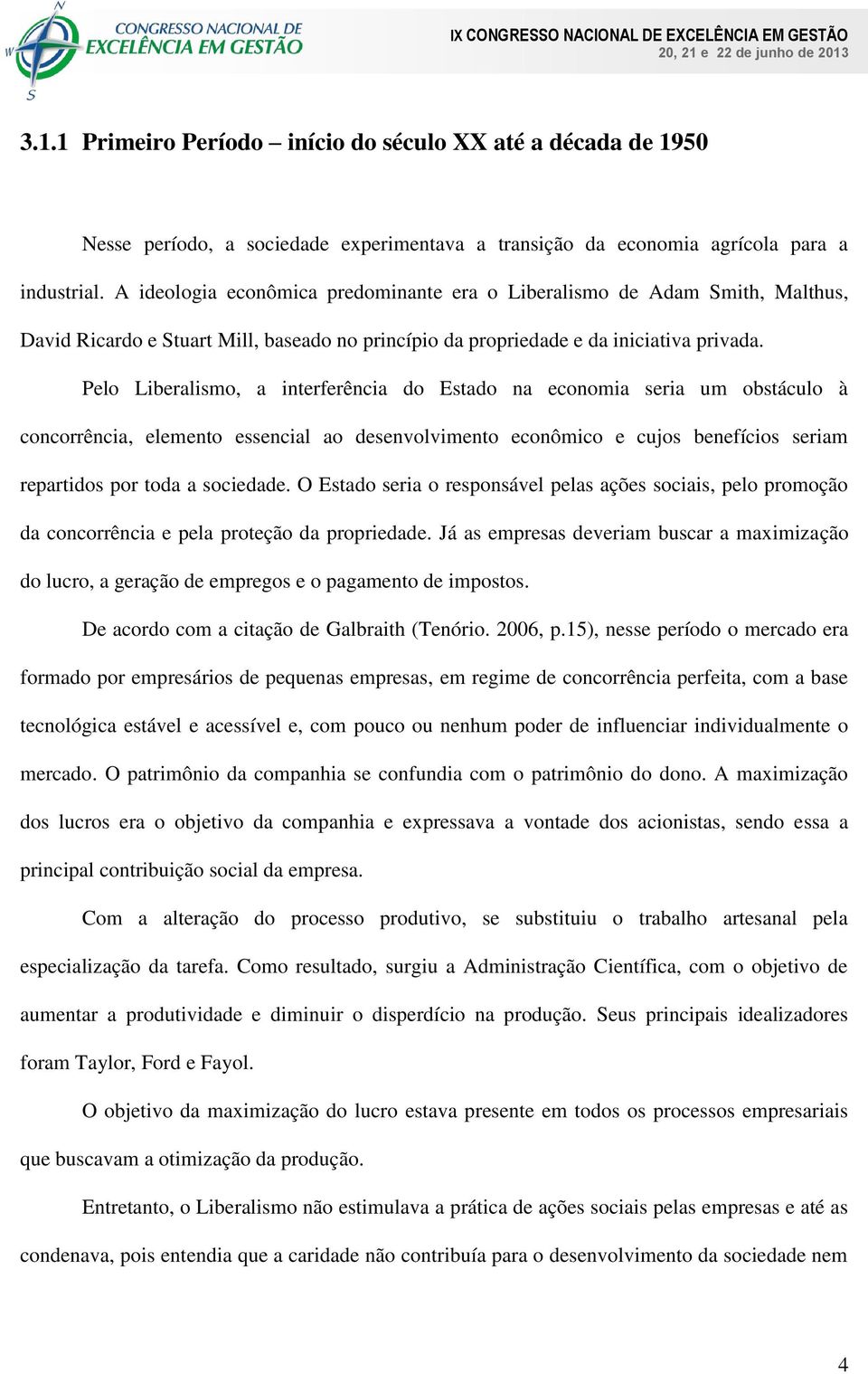 Pelo Liberalismo, a interferência do Estado na economia seria um obstáculo à concorrência, elemento essencial ao desenvolvimento econômico e cujos benefícios seriam repartidos por toda a sociedade.