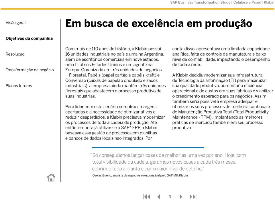 Organizada em três unidades de negócios Florestal, Papéis (papel cartão e papéis kraft) e Conversão (caixas de papelão ondulado e sacos industriais), a empresa ainda mantém três unidades florestais