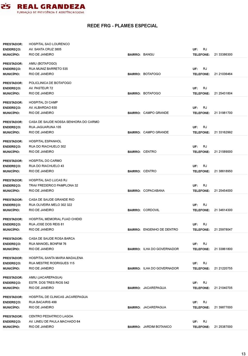 RIACHUELO 43 21 38618950 HOSPITAL SAO LUCAS TRAV FREDERICO PAMPLONA 32 COPACABANA 21 25454000 CASA DE SAUDE GRANDE RIO RUA OLIVEIRA MELO 302 322 CORDOVIL 21 34614300 RUA JOSE DOS REIS 81 ENGENHO DE