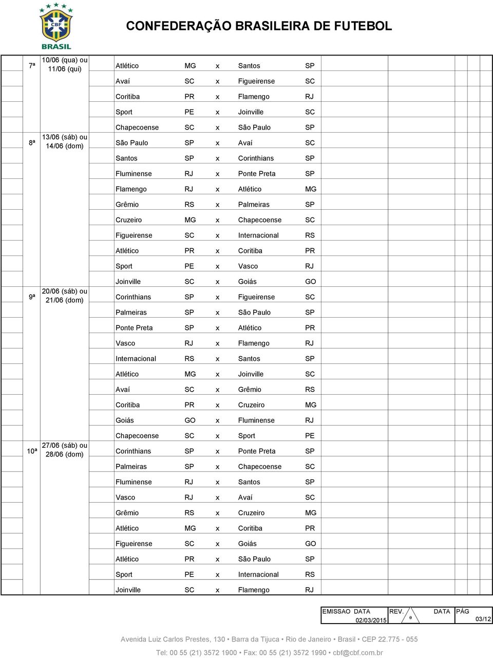 SP x Corinthians SP Vila Belmiro São Paulo 073 8ª Fluminense RJ x Ponte Preta SP Maracanã Rio de Janeiro 074 8ª Flamengo RJ x Atlético MG Maracanã Rio de Janeiro 075 8ª Grêmio RS x Palmeiras SP Arena