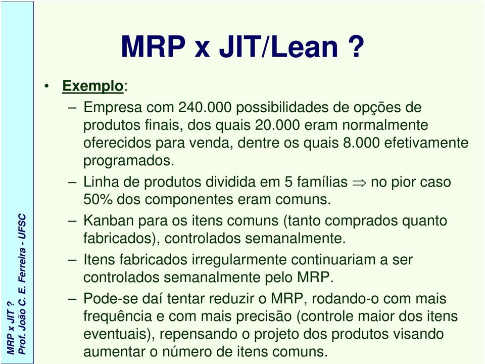 Kanban para os itens comuns (tanto comprados quanto fabricados), controlados semanalmente.