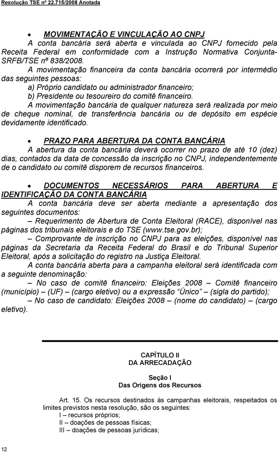 A movimentação bancária de qualquer natureza será realizada por meio de cheque nominal, de transferência bancária ou de depósito em espécie devidamente identificado.