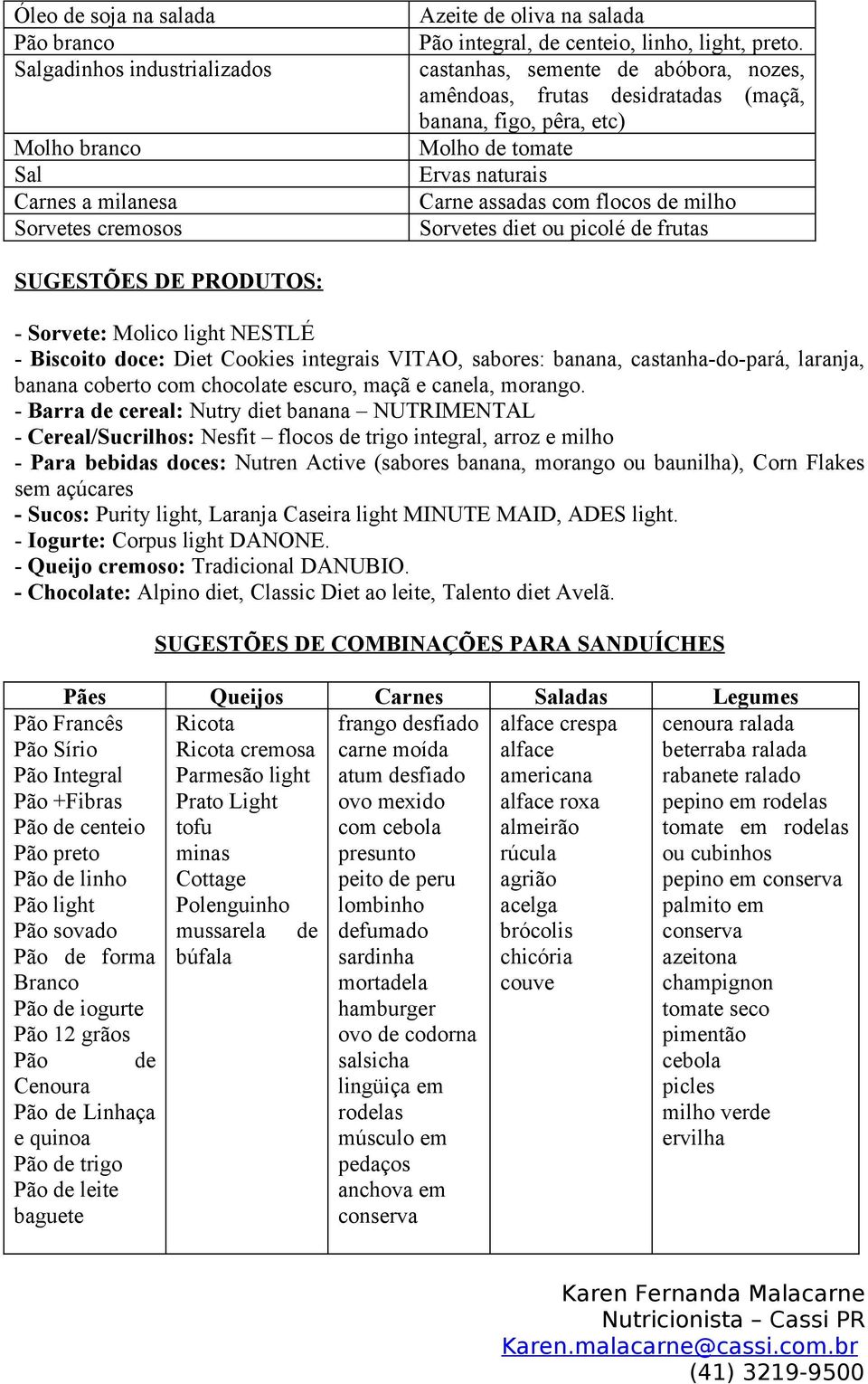 PRODUTOS: - Sorvete: Molico light NESTLÉ - Biscoito doce: Diet Cookies integrais VITAO, sabores: banana, castanha-do-pará, laranja, banana coberto com chocolate escuro, maçã e canela, morango.