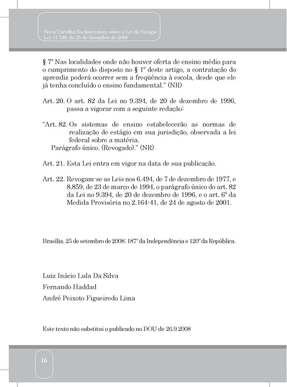 Parágrafo único. (Revogado). (NR) Art. 21. Esta Lei entra em vigor na data de sua publicação. Art. 22. Revogam-se as Leis nos 6.494, de 7 de dezembro de 1977, e 8.