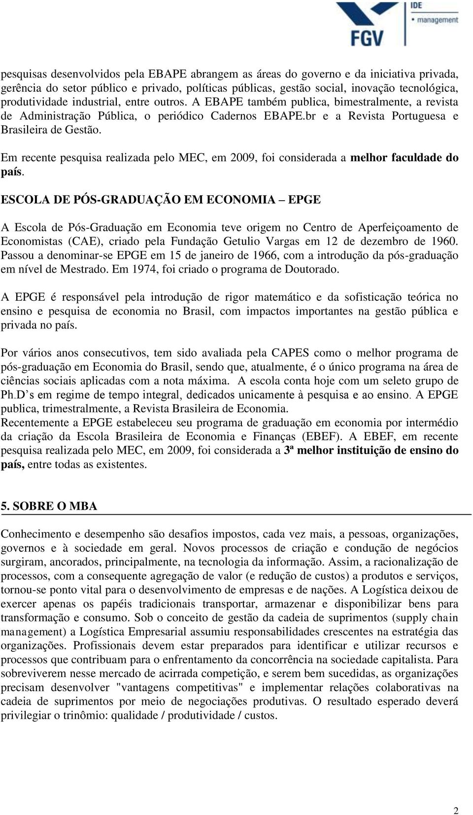 Em recente pesquisa realizada pelo MEC, em 2009, foi considerada a melhor faculdade do país.