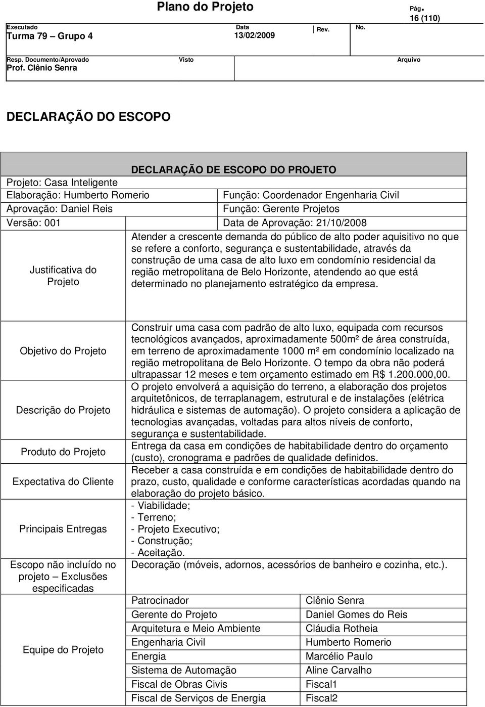 casa de alto luxo em condomínio residencial da Justificativa do região metropolitana de Belo Horizonte, atendendo ao que está Projeto determinado no planejamento estratégico da empresa.